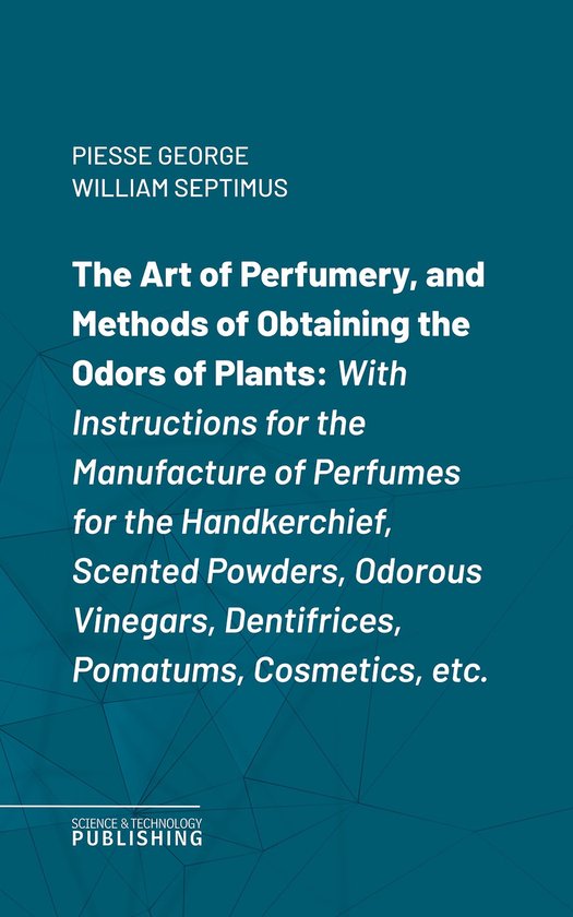 The Art of Perfumery, and Methods of Obtaining the Odors of  ... - cover