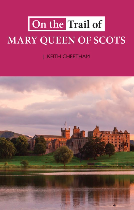 On the Trail of On The Trail of Mary Queen of Scots, J. Keith Cheetham