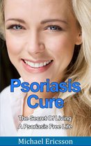 Psoriasis Cure: The Secret Of Living A Psoriasis Free Life