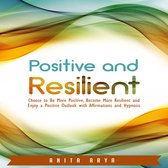 Positive and Resilient: Choose to Be More Positive, Become More Resilient and Enjoy a Positive Outlook with Affirmations and Hypnosis