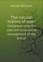The natural history of bees Comprehending the uses and economical management of the British