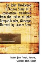 Sir John Hawkwood (L'Acuto) Story of a Condottiere; Translated from the Italian of John Temple-Leade