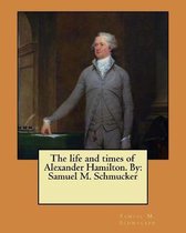 The Life and Times of Alexander Hamilton. by