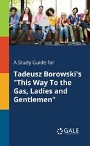 A Study Guide for Tadeusz Borowski's This Way to the Gas, Ladies and Gentlemen