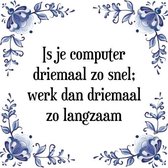 Tegeltje met Spreuk (Tegeltjeswijsheid): Is je computer driemaal zo snel; werk dan driemaal zo langzaam + Kado verpakking & Plakhanger