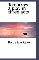 Tomorrow; A Play in Three Acts