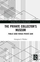 Routledge Research in Museum Studies - The Private Collector's Museum