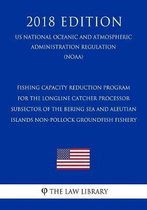 Fishing Capacity Reduction Program for the Longline Catcher Processor Subsector of the Bering Sea and Aleutian Islands Non-Pollock Groundfish Fishery (Us National Oceanic and Atmospheric Admi