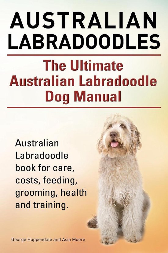 Australian Labradoodles. The Ultimate Australian Labradoodle Dog Manual