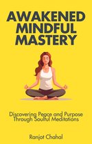 Awakened Mindful Mastery: Discovering Peace and Purpose Through Soulful Meditations