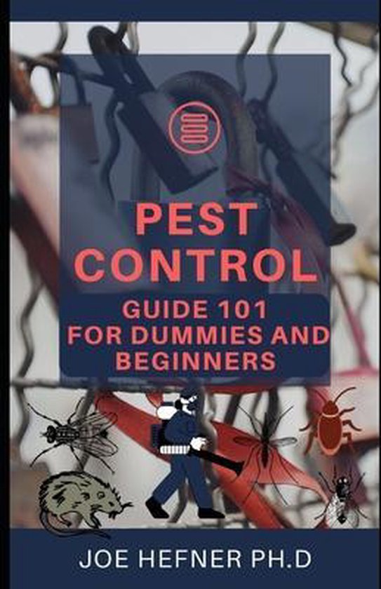Pest Control Guide 101 for Dummies and Beginners, Joe Hefner Ph D