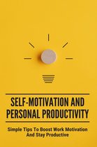 Self-Motivation And Personal Productivity: Simple Tips To Boost Work Motivation And Stay Productive
