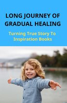 Long Journey Of Gradual Healing: Turning True Story To Inspiration Books
