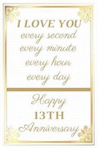 I Love You Every Second Every Minute Every Hour Every Day Happy 13th Anniversary: 13th Anniversary Gift / Journal / Notebook / Unique Greeting Cards A