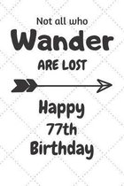 Not all who Wander are lost Happy 77th Birthday: 77 Year Old Birthday Gift Journal / Notebook / Diary / Unique Greeting Card Alternative