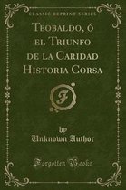 Teobaldo, O El Triunfo de la Caridad Historia Corsa (Classic Reprint)