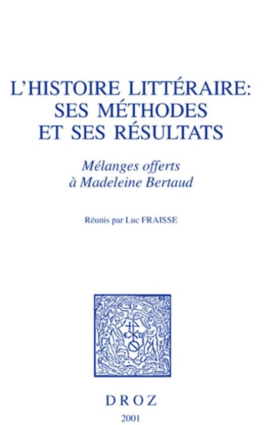 Histoire des Idées et Critique Littéraire - L'Histoire littéraire, ses méthodes et ses résultats : mélanges offerts à Madeleine Bertaud