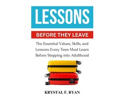 Lessons Before They Leave: The Essential Values, Skills, and Lessons Every Teen Must Learn Before Stepping Into Adulthood