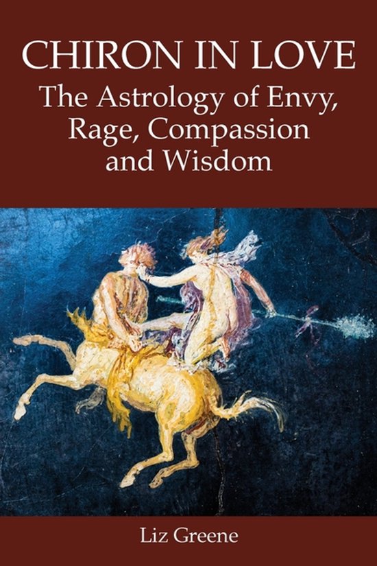 Chiron In Love: The Astrology Of Envy, Rage, Compassion And Wisdom