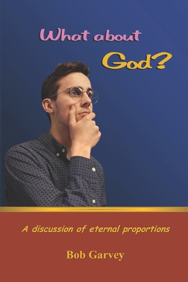 What About God?: A Discussion Of Eternal Proportions van Bob Garvey