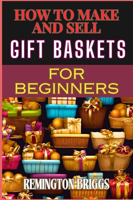 How to Make and Sell Gift Baskets for Beginners: Step-By-Ste ... - cover
