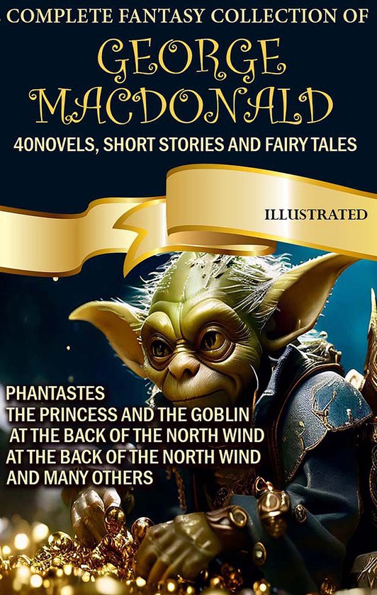 The Complete Fantasy Collection of George MacDonald (40 Novels, Short Stories and Fairy Tales). Illustrated