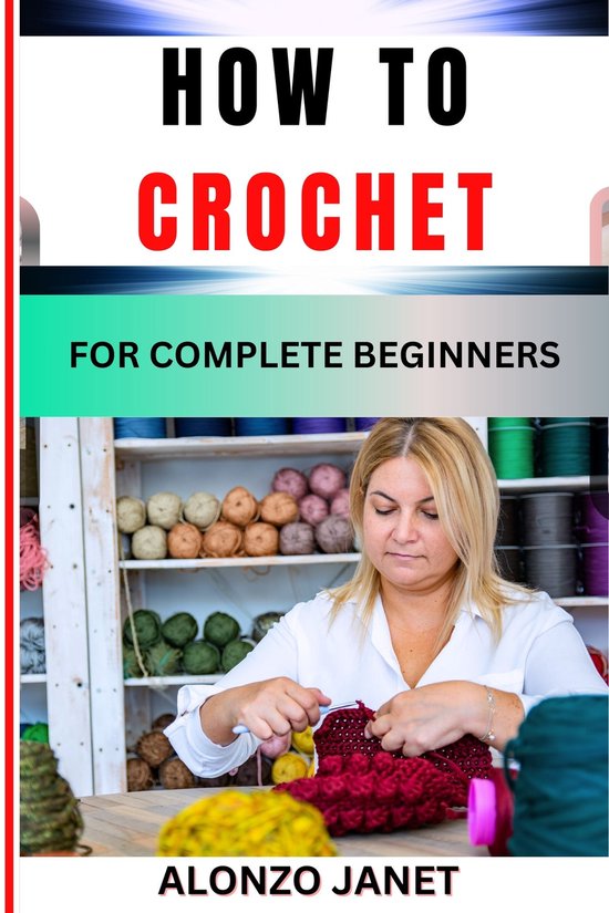 HOW TO CROCHET FOR COMPLETE BEGINNERS (ebook), Alonzo Janet