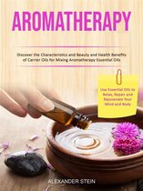 Aromatherapy: Discover the Characteristics and Beauty and Health Benefits of Carrier Oils for Mixing Aromatherapy Essential Oils (Use Essential Oils to Relax, Repair and Rejuvenate Your Mind and Body)
