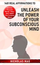 1481 Real Affirmations to Unleash the Power of Your Subconscious Mind