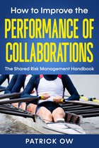 How to Improve the Performance of Collaborations, Joint Ventures, and Strategic Alliances: The Shared Risk Management Handbook