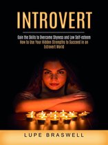 Introvert: Gain the Skills to Overcome Shyness and Low Self-esteem (How to Use Your Hidden Strengths to Succeed in an Extrovert World)