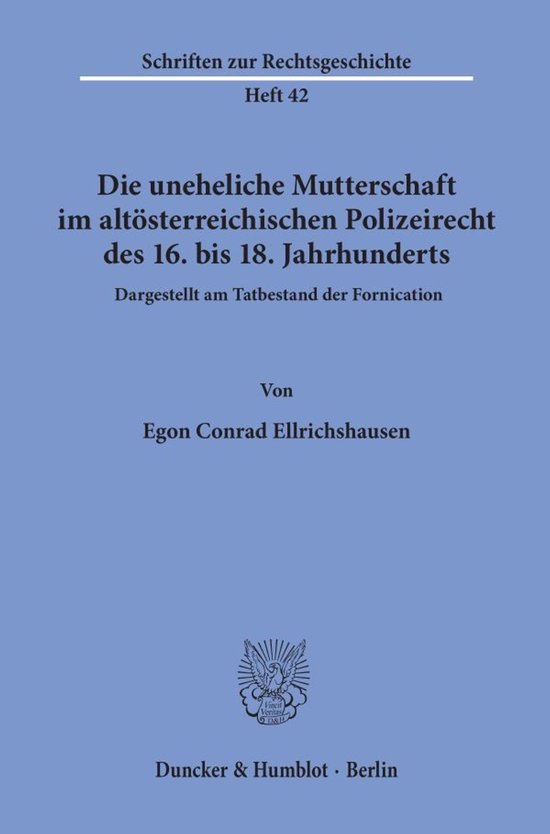 Die Uneheliche Mutterschaft Im Altosterreichischen Polizeirecht Des 16. Bis 18. Jahrhunderts, Dargestellt Am Tatbestand Der Fornication