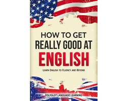 How to Get Really Good at English: Learn English to Fluency and Beyond