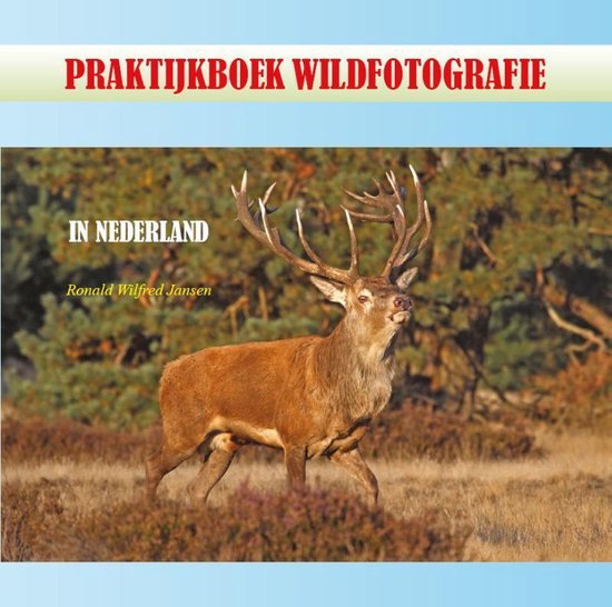Cover van het boek 'Praktijkboek Wildfotografie / druk Eerste gewijzigde druk, 2013' van Ronald Wilfred Jansen