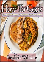 How To Cook: The Easiest Ways To Prepare Your Own Meal
