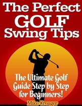 The Perfect Golf Swing Tips: The Ultimate Golf Guide Step By Step for Beginners!