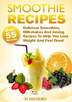 Smoothie Recipes - Delicious Smoothies, Milkshakes And Juicing Recipes To Help You Lose Weight And Feel Great