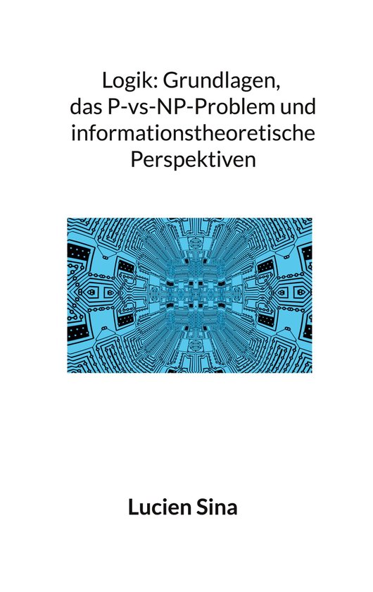 Logik: Grundlagen, das P-vs-NP-Problem und informationstheoretische Perspektiven