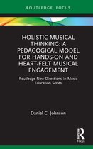Routledge New Directions in Music Education Series- Holistic Musical Thinking: A Pedagogical Model for Hands-On and Heart-felt Musical Engagement