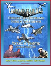 Command in Air War: Centralized versus Decentralized Control of Combat Airpower - Desert Storm, Enduring Freedom, Iraqi Freedom