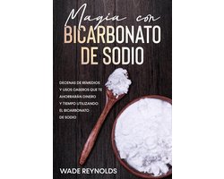 Magia con Bicarbonato de Sodio: Decenas de remedios y usos caseros que te ahorrarán dinero y tiempo utilizando el bicarbonato de sodio