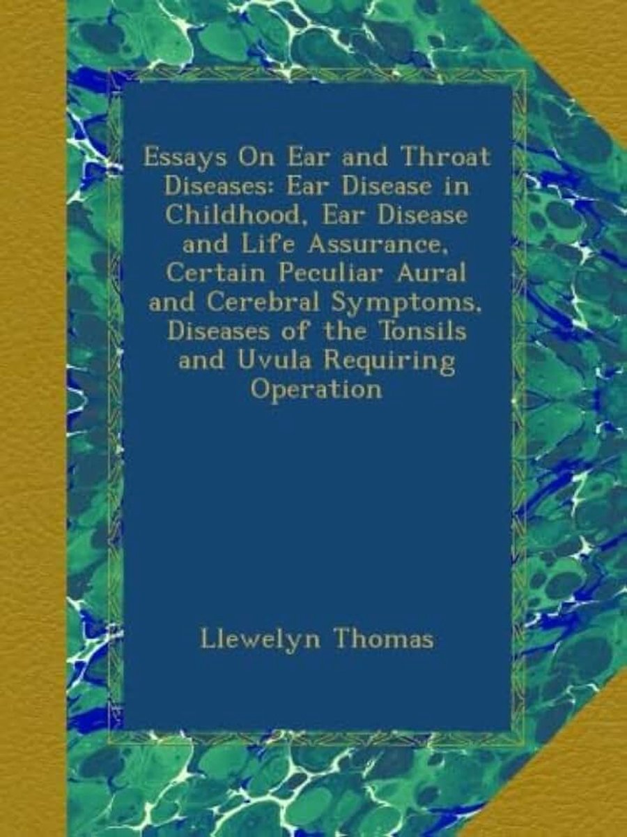 On Ear and Throat Diseases: Ear Disease in Childhood, Ear Disease and Life Assurance, Certain Peculiar Aural and Cerebral Symptoms, Diseases of the Tonsils and Uvula Requiring Operation