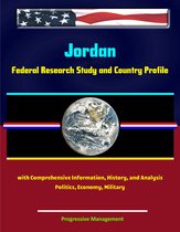 Jordan: Federal Research Study and Country Profile with Comprehensive Information, History, and Analysis - Politics, Economy, Military