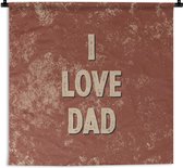 Wandkleed - Wanddoek - Vaderdag - I love dad - Papa - Quotes - Spreuken - 180x180 cm - Wandtapijt - Vaderdag cadeautje - Cadeau voor vader en papa