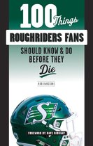 100 Things...Fans Should Know - 100 Things Roughriders Fans Should Know & Do Before They Die