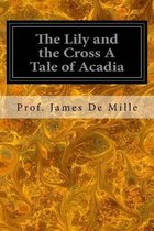 The Lily and the Cross A Tale of Acadia