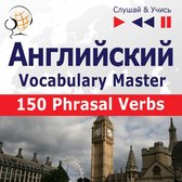 Английский. Vocabulary Master: 150 Phrasal Verbs (Уровень средний / продвинутый: B2-C1 – Слушай & Учись)