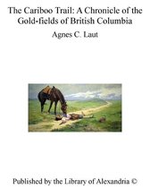 The Cariboo Trail: A Chronicle of The Gold-fields of British Columbia