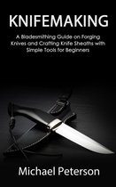 Knifemaking: A Bladesmithing Guide on Forging Knives and Crafting Knife Sheaths with Simple Tools for Beginners