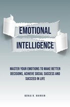 Emotional Intelligence: Master Your Emotions To Make Better Decisions, Achieve Social Success And Succeed In Life